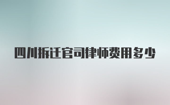 四川拆迁官司律师费用多少