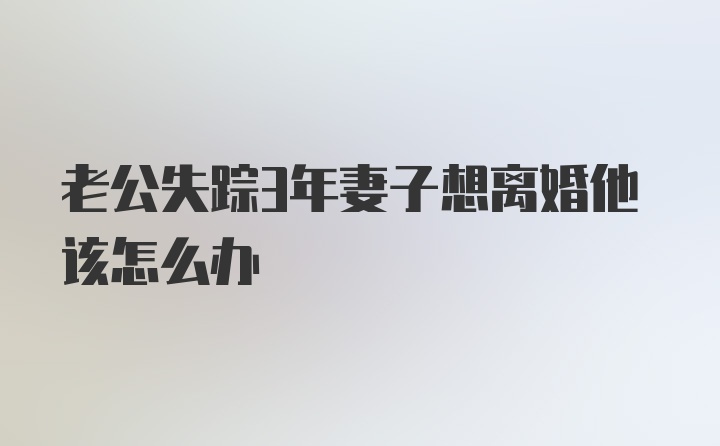 老公失踪3年妻子想离婚他该怎么办