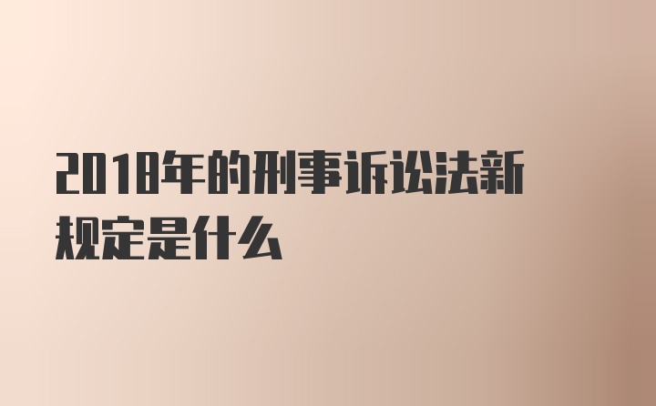 2018年的刑事诉讼法新规定是什么