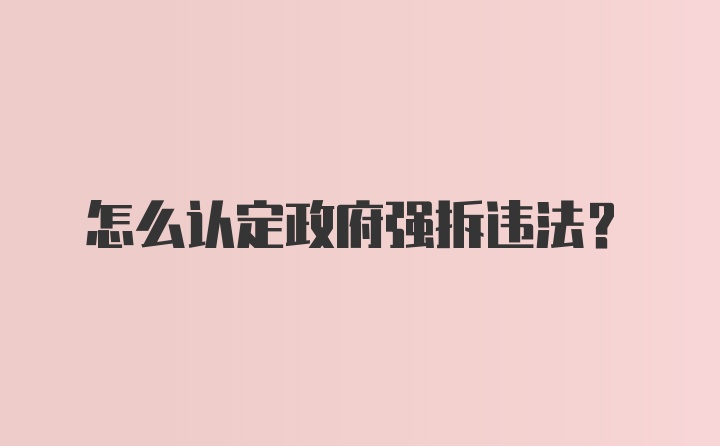 怎么认定政府强拆违法？