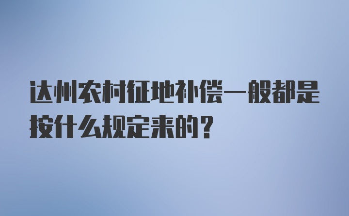 达州农村征地补偿一般都是按什么规定来的？