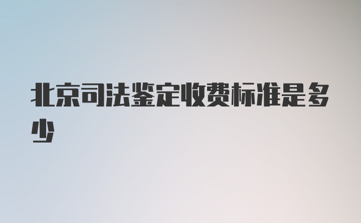 北京司法鉴定收费标准是多少