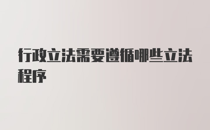 行政立法需要遵循哪些立法程序