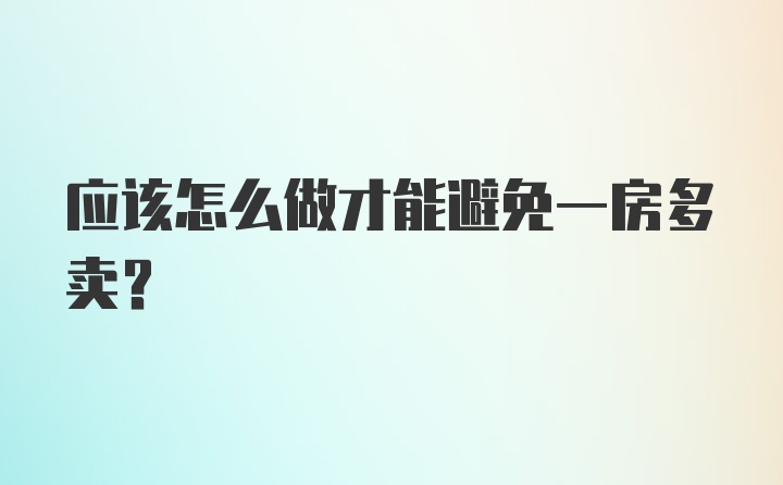 应该怎么做才能避免一房多卖？