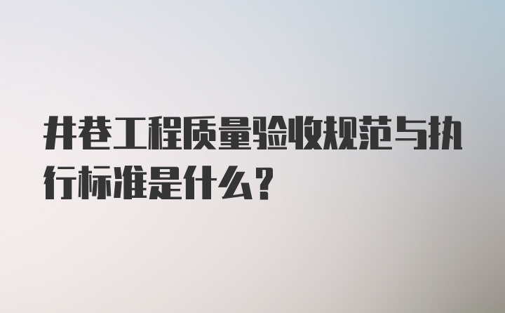 井巷工程质量验收规范与执行标准是什么？