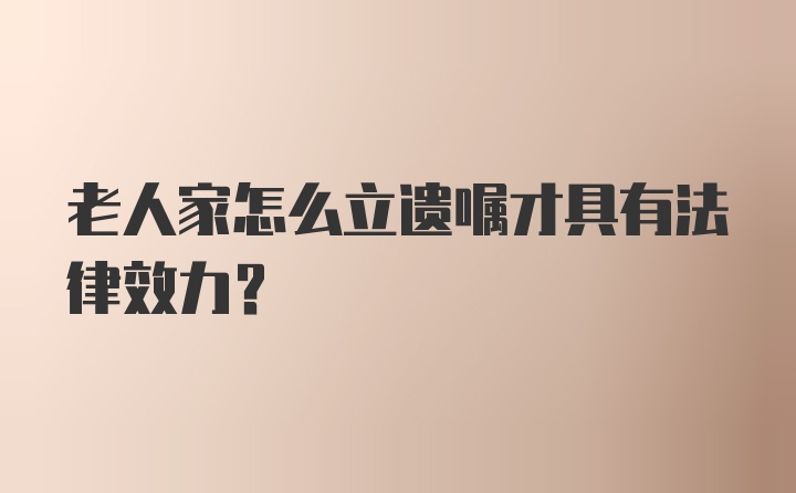 老人家怎么立遗嘱才具有法律效力?