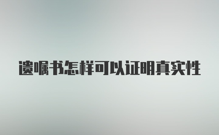 遗嘱书怎样可以证明真实性