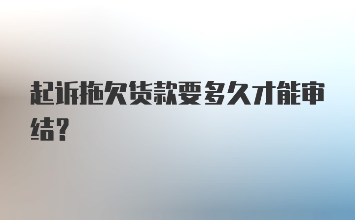 起诉拖欠货款要多久才能审结？