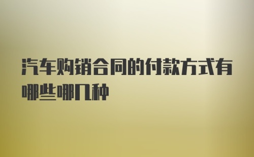 汽车购销合同的付款方式有哪些哪几种