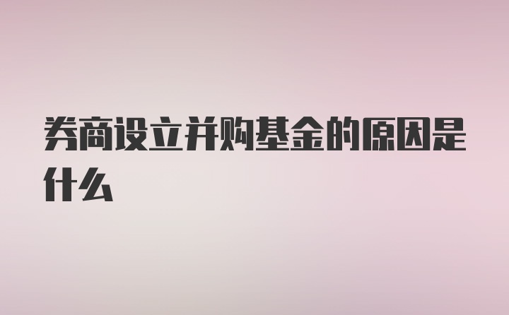 券商设立并购基金的原因是什么