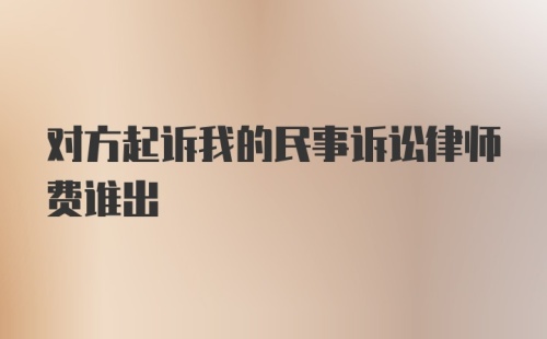 对方起诉我的民事诉讼律师费谁出