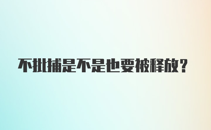 不批捕是不是也要被释放?