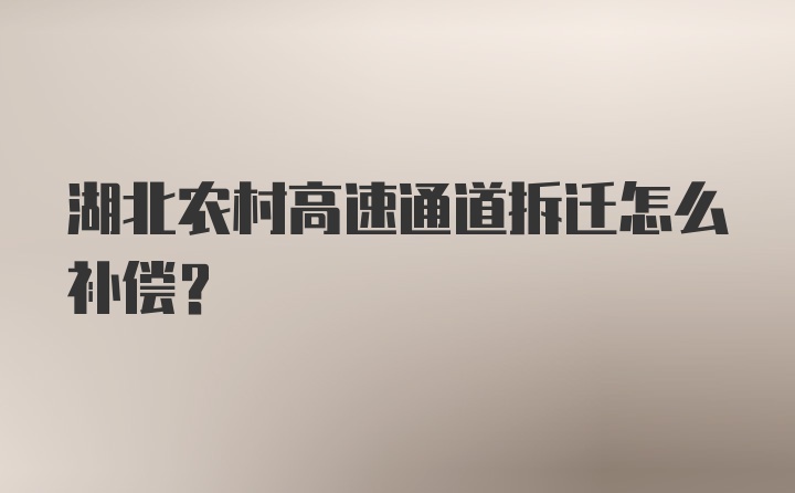 湖北农村高速通道拆迁怎么补偿？