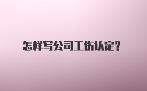 怎样写公司工伤认定？