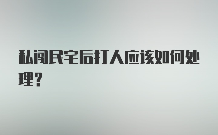 私闯民宅后打人应该如何处理?