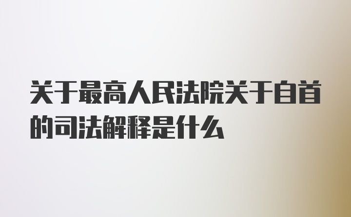 关于最高人民法院关于自首的司法解释是什么