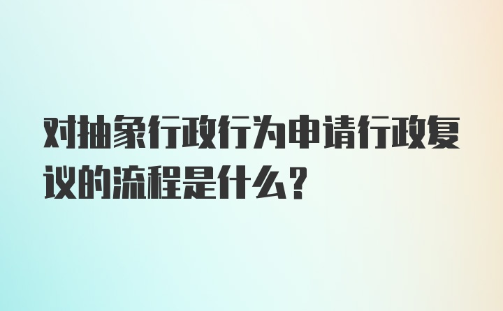 对抽象行政行为申请行政复议的流程是什么？