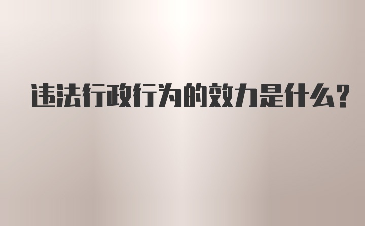 违法行政行为的效力是什么？