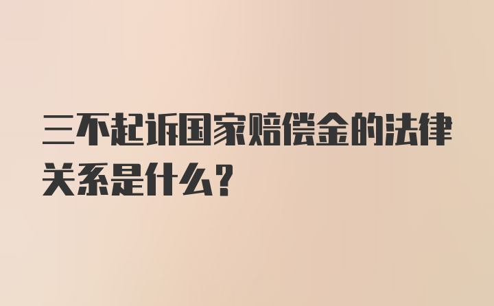 三不起诉国家赔偿金的法律关系是什么？