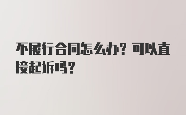 不履行合同怎么办？可以直接起诉吗？