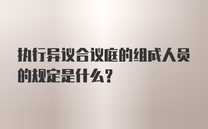 执行异议合议庭的组成人员的规定是什么？