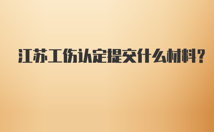 江苏工伤认定提交什么材料？