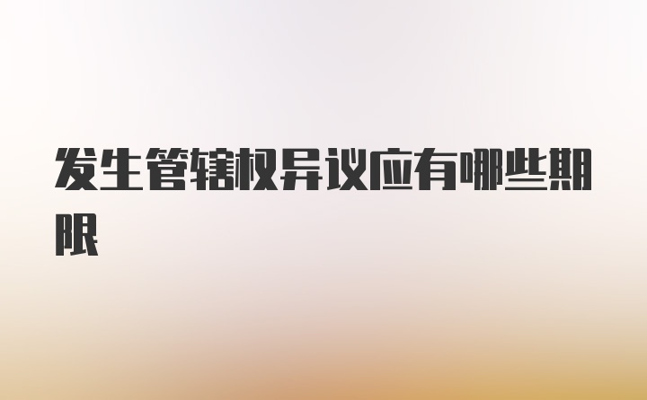 发生管辖权异议应有哪些期限