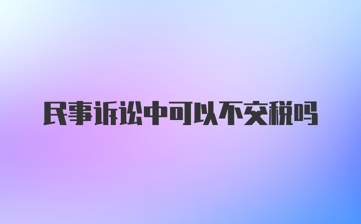 民事诉讼中可以不交税吗