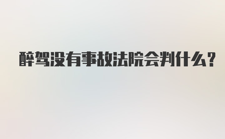 醉驾没有事故法院会判什么？