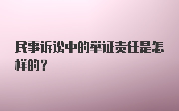 民事诉讼中的举证责任是怎样的?