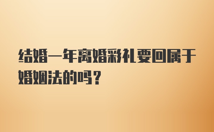 结婚一年离婚彩礼要回属于婚姻法的吗？