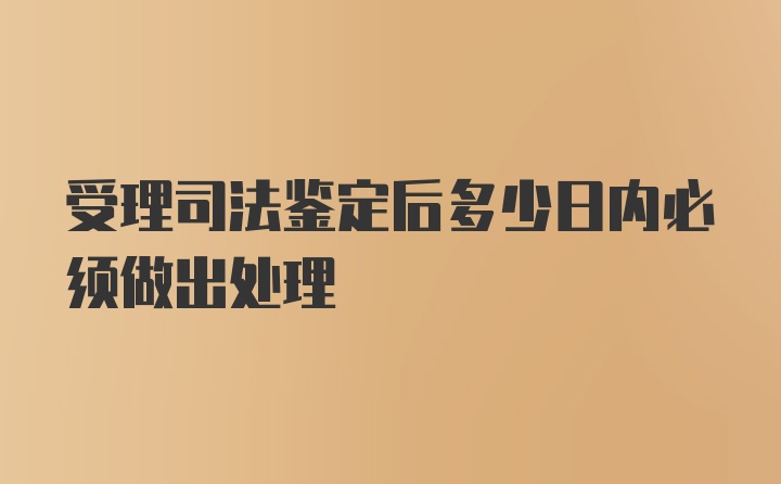 受理司法鉴定后多少日内必须做出处理