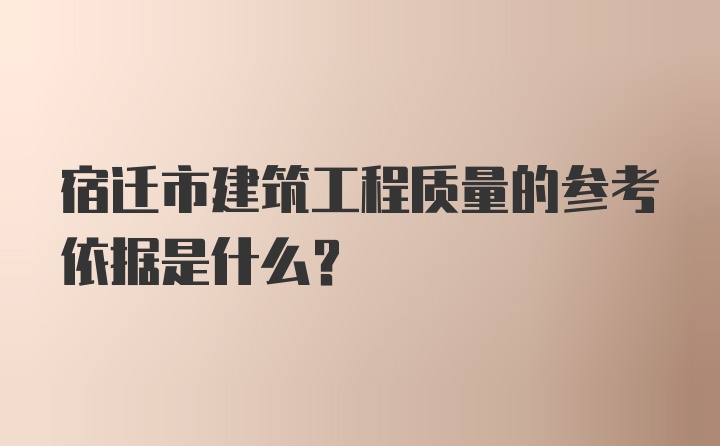 宿迁市建筑工程质量的参考依据是什么?