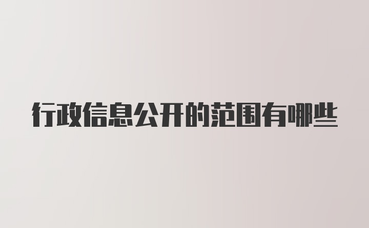 行政信息公开的范围有哪些