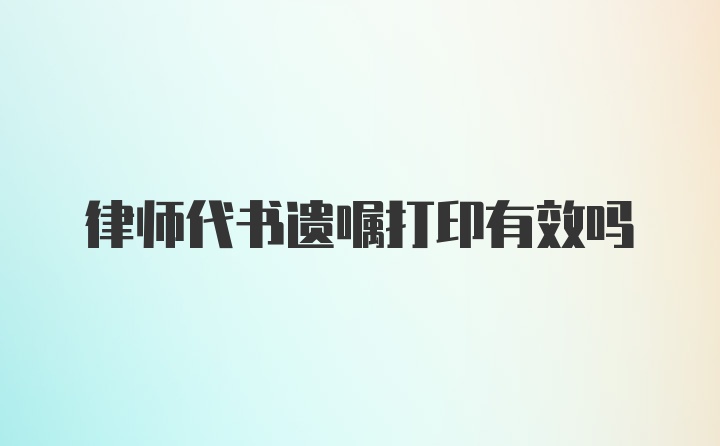 律师代书遗嘱打印有效吗