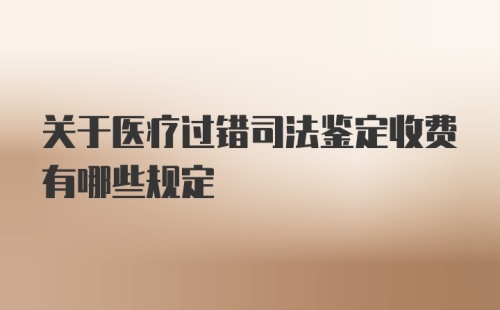 关于医疗过错司法鉴定收费有哪些规定