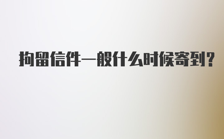 拘留信件一般什么时候寄到?