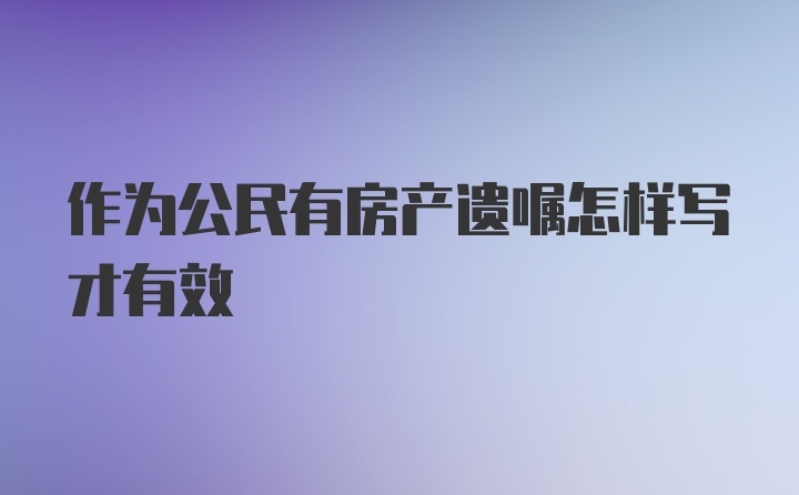 作为公民有房产遗嘱怎样写才有效