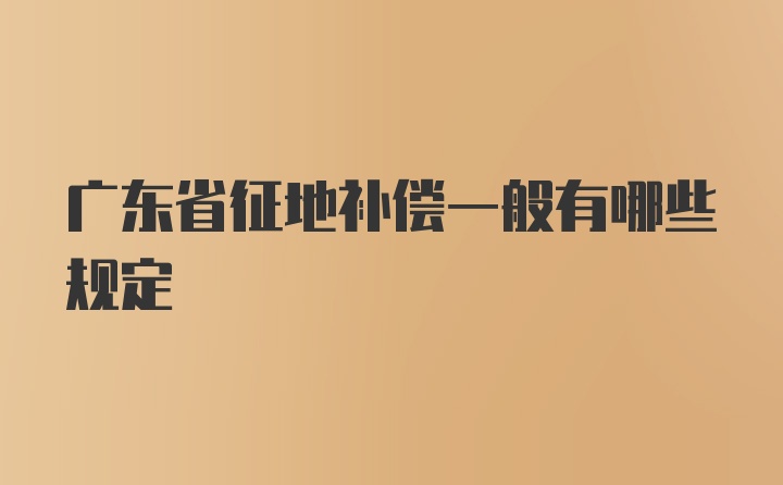 广东省征地补偿一般有哪些规定