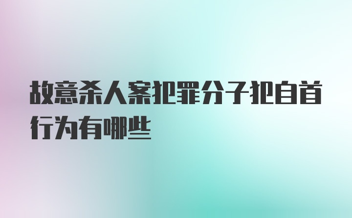 故意杀人案犯罪分子犯自首行为有哪些