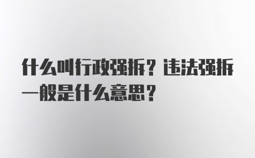 什么叫行政强拆？违法强拆一般是什么意思？