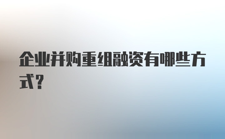 企业并购重组融资有哪些方式？