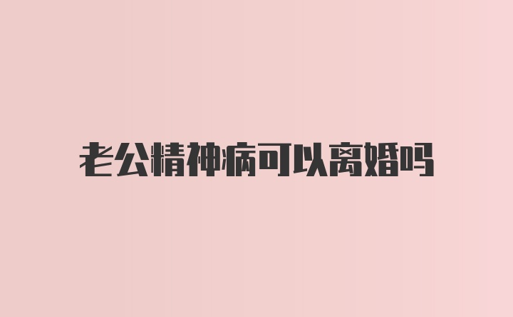 老公精神病可以离婚吗