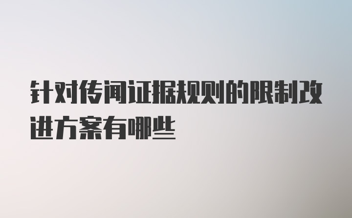 针对传闻证据规则的限制改进方案有哪些