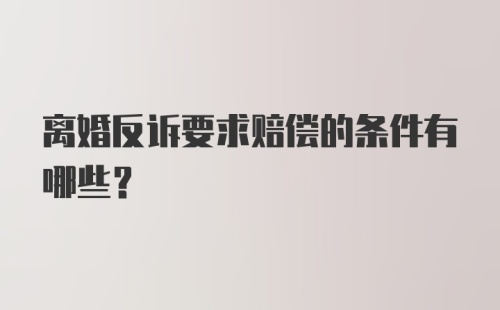 离婚反诉要求赔偿的条件有哪些？