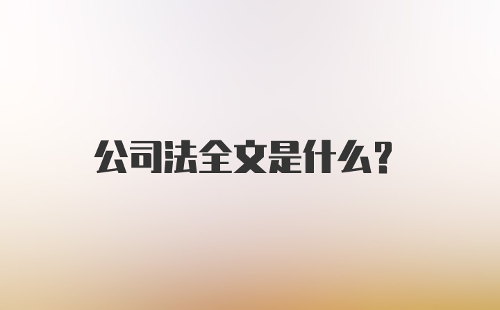 公司法全文是什么？