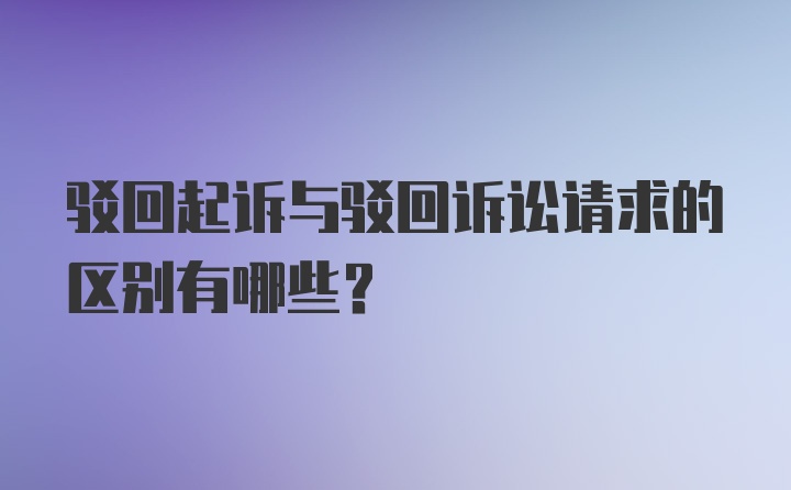 驳回起诉与驳回诉讼请求的区别有哪些？