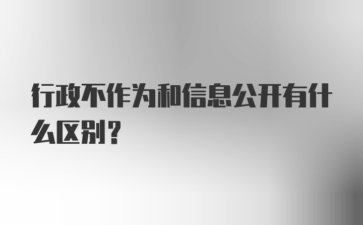 行政不作为和信息公开有什么区别?