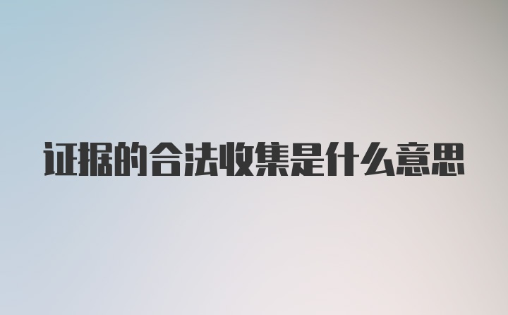 证据的合法收集是什么意思