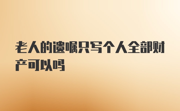 老人的遗嘱只写个人全部财产可以吗